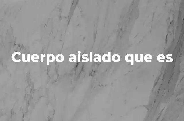 Cuerpo Aislado que es