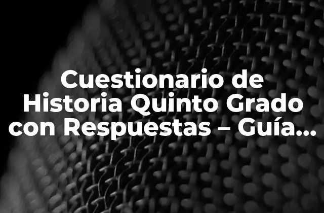 Cuestionario de Historia Quinto Grado con Respuestas – Guía Completa