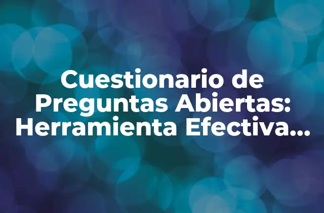 Cuestionario de Preguntas Abiertas: Herramienta Efectiva para Recopilar Información