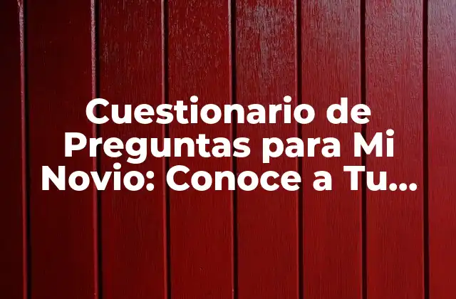 Cuestionario de Preguntas para Mi Novio: Conoce a Tu Pareja de una Manera Profunda