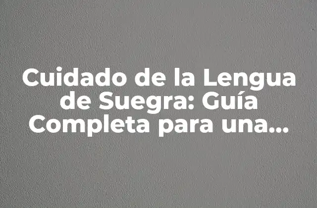 Cuidado de la Lengua de Suegra: Guía Completa para una Salud Oral Óptima