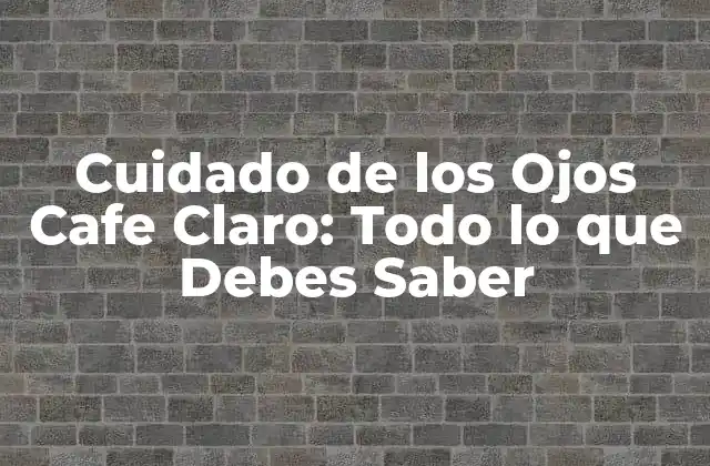 Cuidado de los Ojos Cafe Claro: Todo Lo que Debes Saber 2 Características de los Ojos Cafe Claro