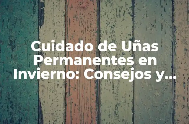 Cuidado de Uñas Permanentes en Invierno: Consejos y Trucos