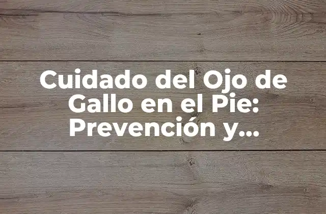 Cuidado Del Ojo de Gallo en el Pie: Prevención y Tratamiento