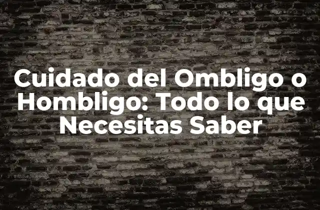 Cuidado Del Ombligo o Hombligo: Todo Lo que Necesitas Saber
