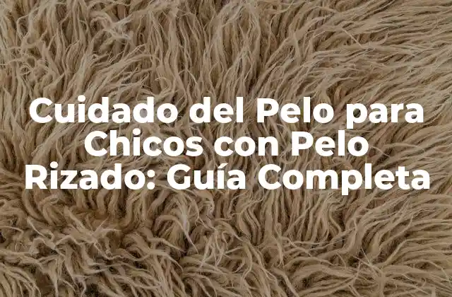 Cuidado Del Pelo para Chicos con Pelo Rizado: Guía Completa