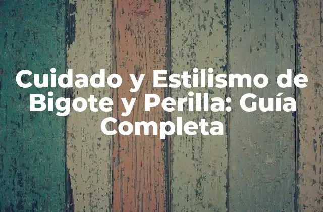 Cuidado y Estilismo de Bigote y Perilla: Guía Completa