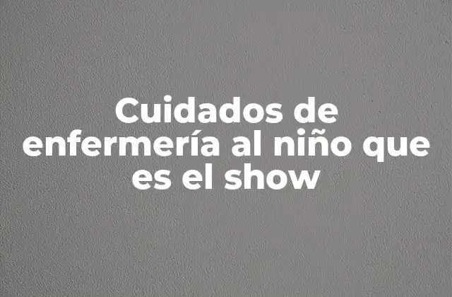 Cuidados de Enfermería Al Niño que es el Show