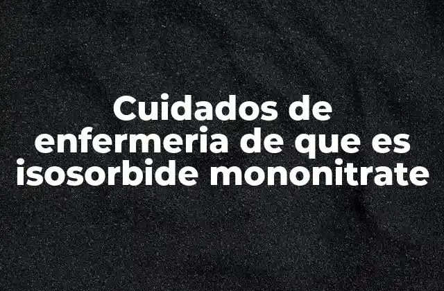 Cuidados de Enfermeria de que es Isosorbide Mononitrate