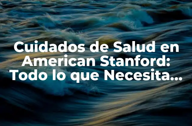 Cuidados de Salud en American Stanford: Todo Lo que Necesita Saber
