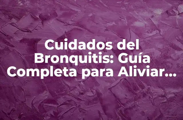 Cuidados Del Bronquitis: Guía Completa para Aliviar los Síntomas