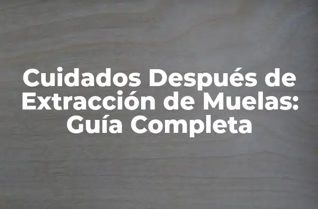 ¿Por qué son importantes los cuidados después de la extracción de muelas?