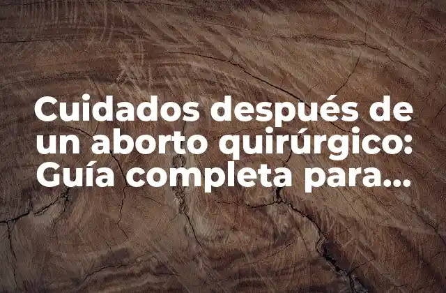 Cuidados Después de un Aborto Quirúrgico: Guía Completa para una Recuperación Segura