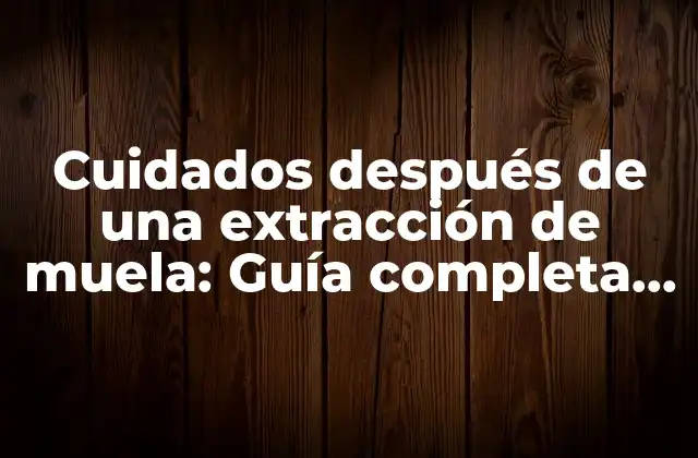 Cuidados Después de una Extracción de Muela: Guía Completa para una Recuperación Rápida y Segura