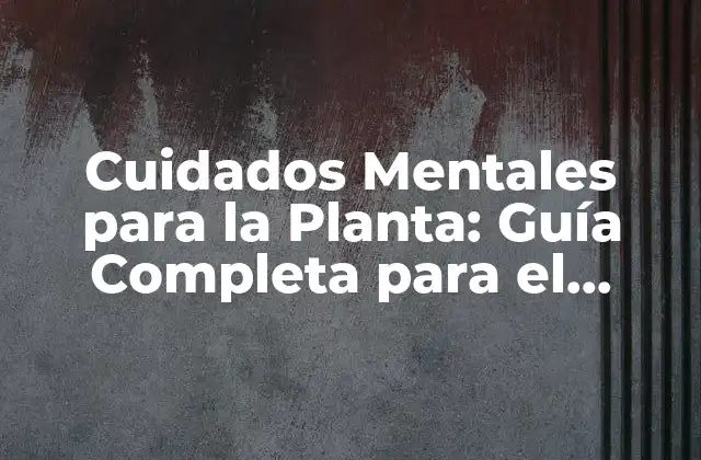 Cuidados Mentales para la Planta: Guía Completa para el Crecimiento Saludable