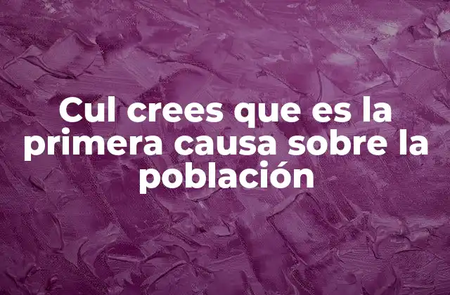 Cul Crees que es la Primera Causa sobre la Población