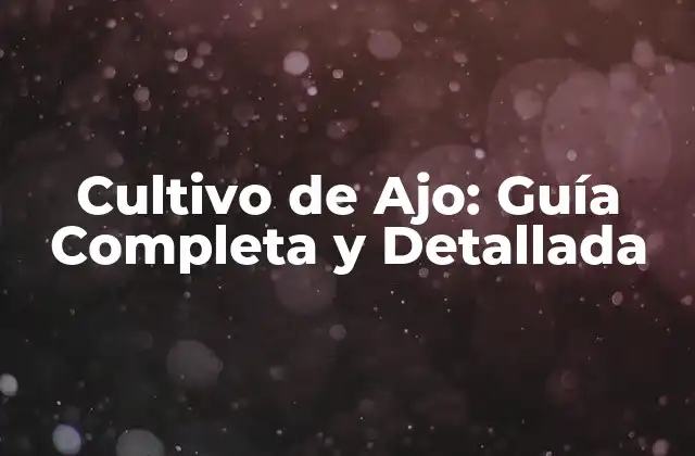 Cultivo de Ajo: Guía Completa y Detallada