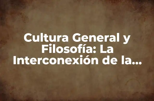 Cultura General y Filosofía: la Interconexión de la Sabiduría
