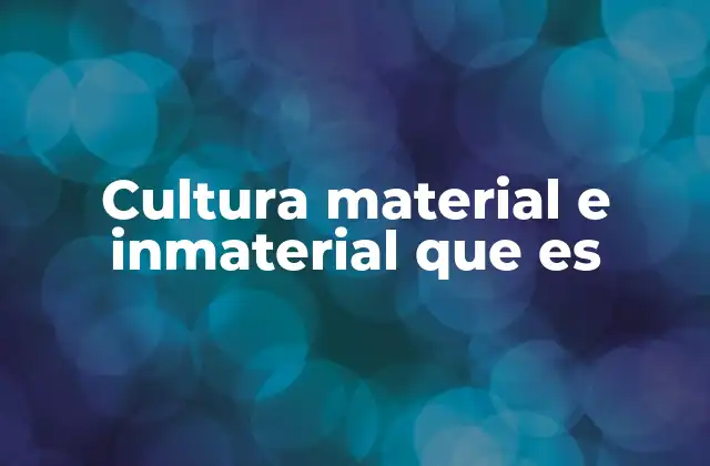 Cultura Material e Inmaterial que es
