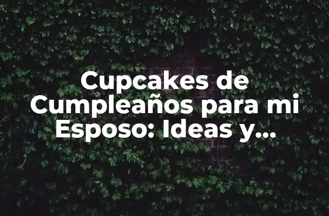 Cupcakes de Cumpleaños para Mi Esposo: Ideas y Recetas Especiales