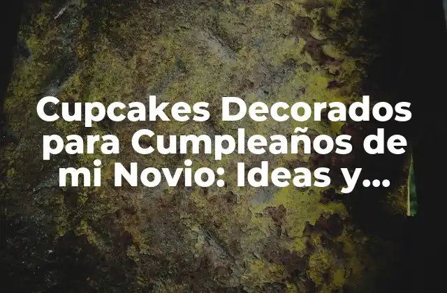 Cupcakes Decorados para Cumpleaños de Mi Novio: Ideas y Consejos para Sorprender