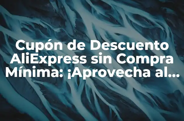 Cupón de Descuento Aliexpress sin Compra Mínima: ¡aprovecha Al Máximo Tus Compras! 2 ¿Qué son los Cupones de Descuento AliExpress sin Compra Mínima?
