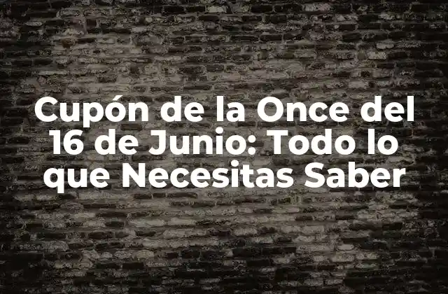 Cupón de la Once Del 16 de Junio: Todo Lo que Necesitas Saber