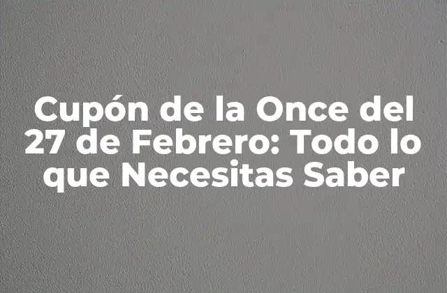 Cupón de la Once Del 27 de Febrero: Todo Lo que Necesitas Saber