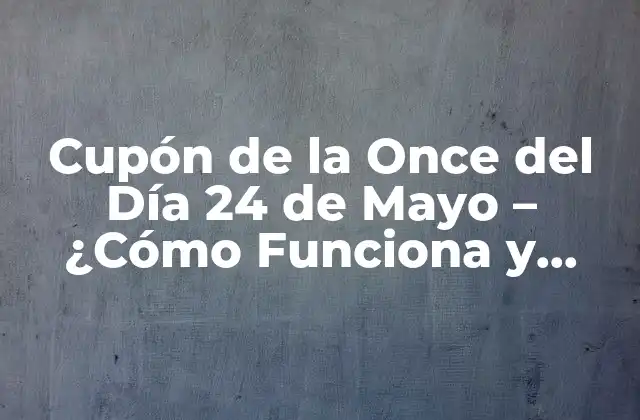 Cupón de la Once Del Día 24 de Mayo – ¿cómo Funciona y Cómo Obtenerlo?