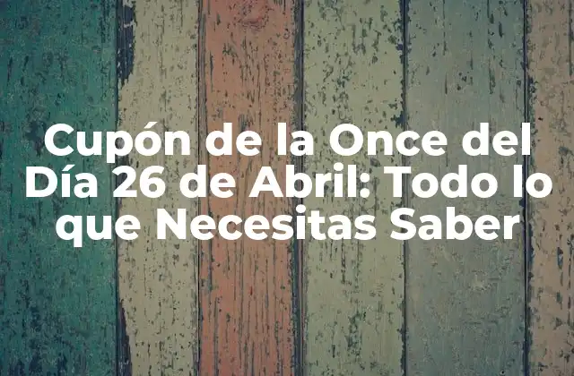 Cupón de la Once Del Día 26 de Abril: Todo Lo que Necesitas Saber