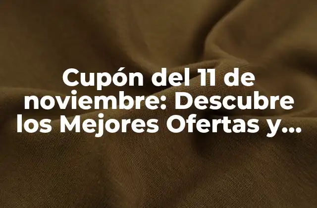 Cupón Del 11 de Noviembre: Descubre los Mejores Ofertas y Descuentos