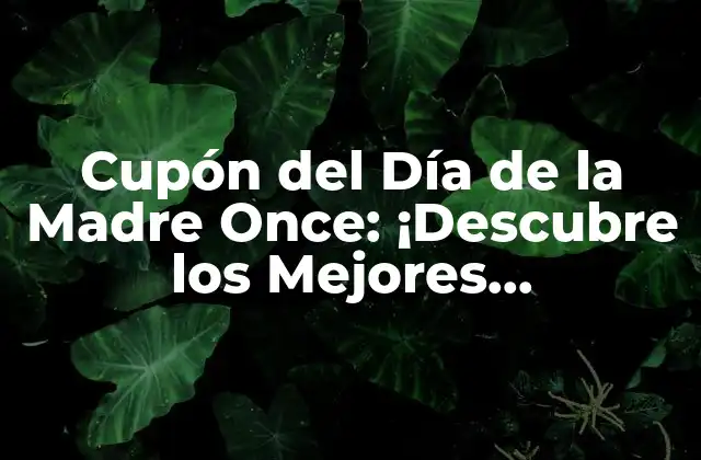 Cupón Del Día de la Madre Once: ¡descubre los Mejores Descuentos y Ofertas!