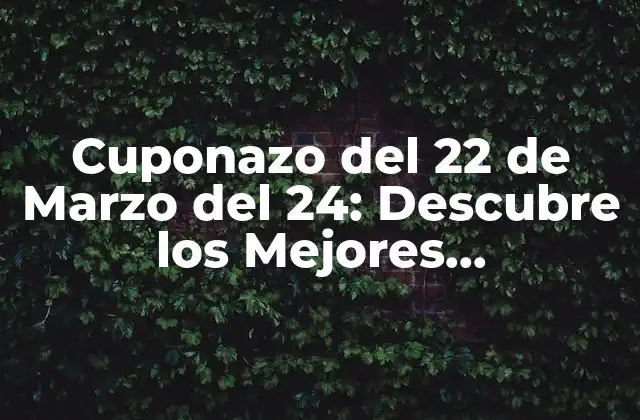 Cuponazo Del 22 de Marzo Del 24: Descubre los Mejores Descuentos y Ofertas