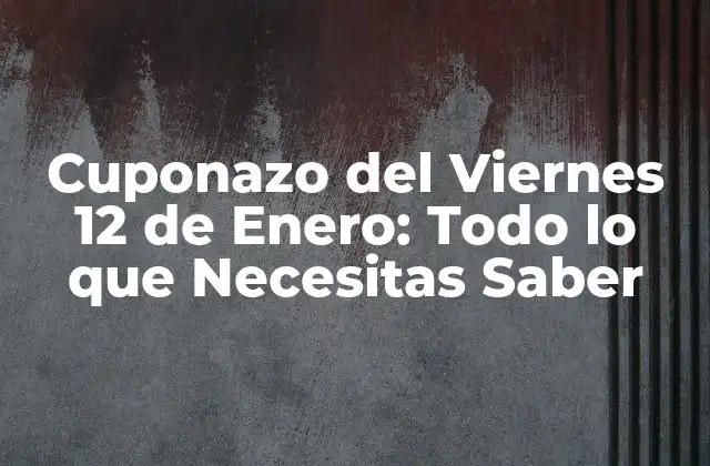 Cuponazo Del Viernes 12 de Enero: Todo Lo que Necesitas Saber