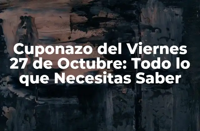 Cuponazo Del Viernes 27 de Octubre: Todo Lo que Necesitas Saber