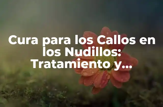 Cura para los Callos en los Nudillos: Tratamiento y Remedios Naturales