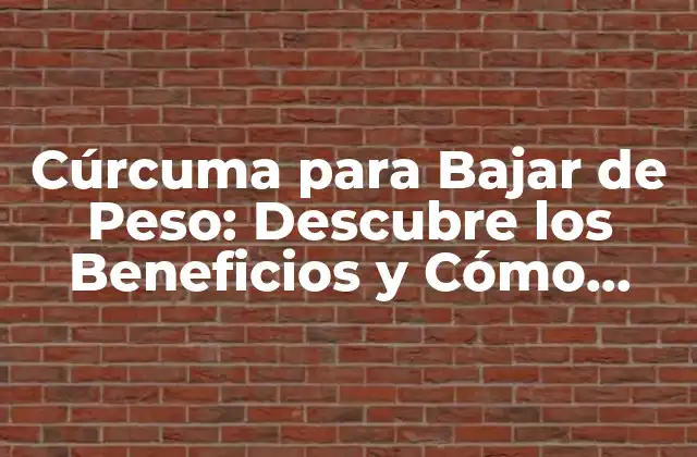 Cúrcuma para Bajar de Peso: Descubre los Beneficios y Cómo Utilizarla de Manera Eficiente