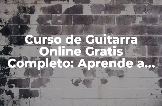 Curso de Guitarra Online Gratis Completo: Aprende a Tocar Guitarra desde Cero