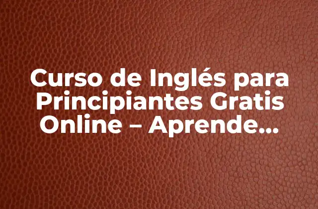 Curso de Inglés para Principiantes Gratis Online – Aprende Inglés de Forma Gratuita y Eficiente
