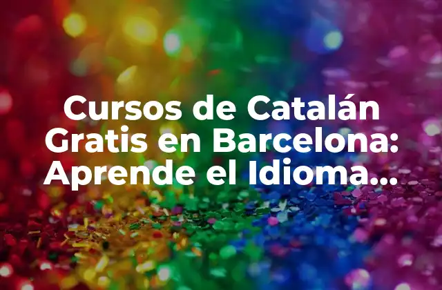 Cursos de Catalán Gratis en Barcelona: Aprende el Idioma Oficial de Cataluña