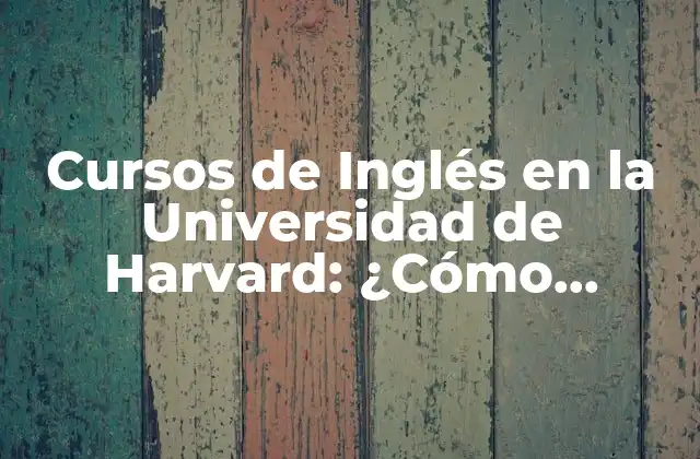 Cursos de Inglés en la Universidad de Harvard: ¿cómo Aprovechar Al Máximo?