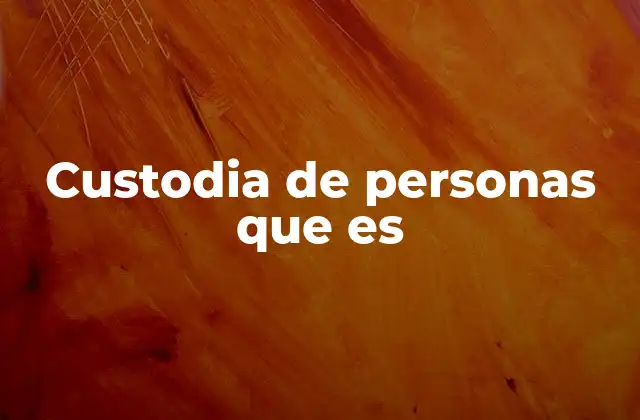 Custodia de Personas que es