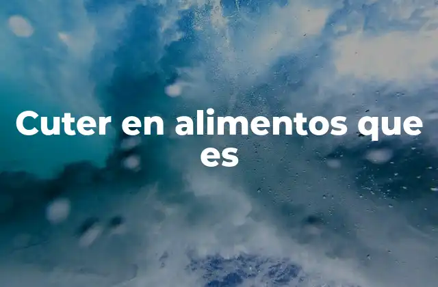 Cuter en Alimentos que es