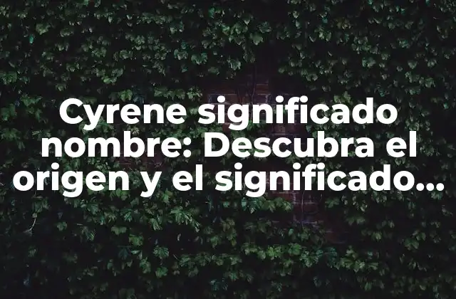 Cyrene Significado Nombre: Descubra el Origen y el Significado Detrás de Este Hermoso Nombre