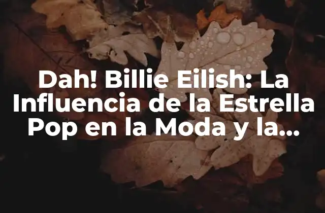 Dah! Billie Eilish: la Influencia de la Estrella Pop en la Moda y la Música
