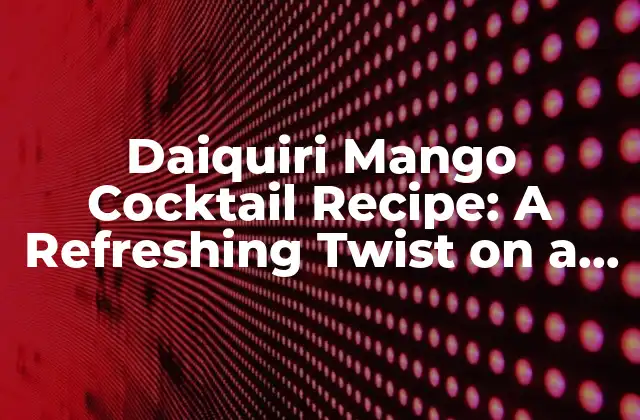 Daiquiri Mango Cocktail Recipe: a Refreshing Twist On a Classic Drink