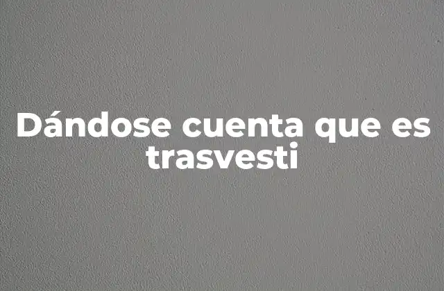 Dándose Cuenta que es Trasvesti