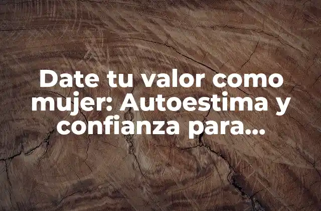 Date Tu Valor como Mujer: Autoestima y Confianza para Alcanzar Tus Metas