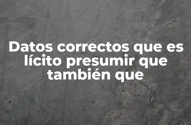 Datos Correctos que es Lícito Presumir que También que