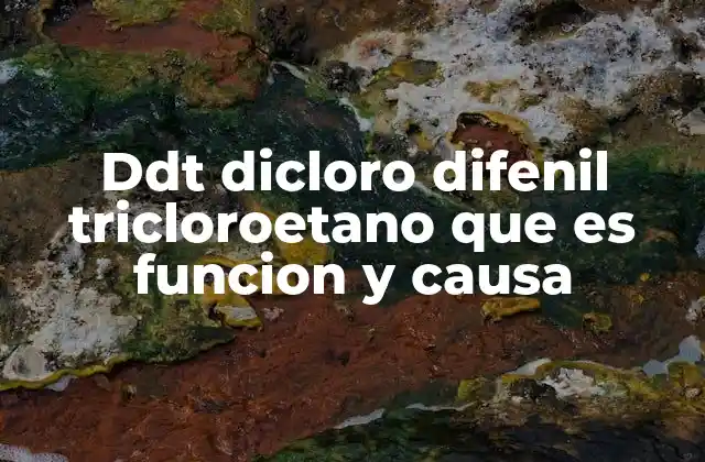 Ddt Dicloro Difenil Tricloroetano que es Funcion y Causa
